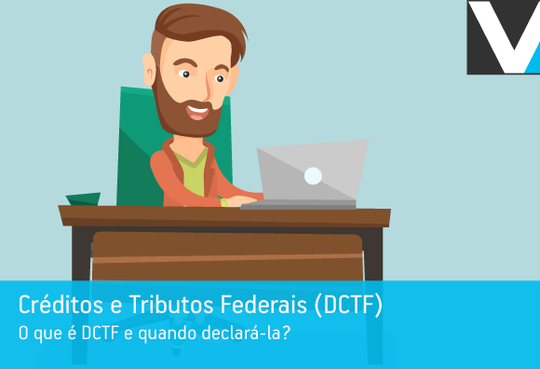 Créditos e Tributos Federais (DCTF) O que é DCTF e quando declará-la?